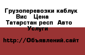 Грузоперевозки каблук Вис › Цена ­ 350 - Татарстан респ. Авто » Услуги   